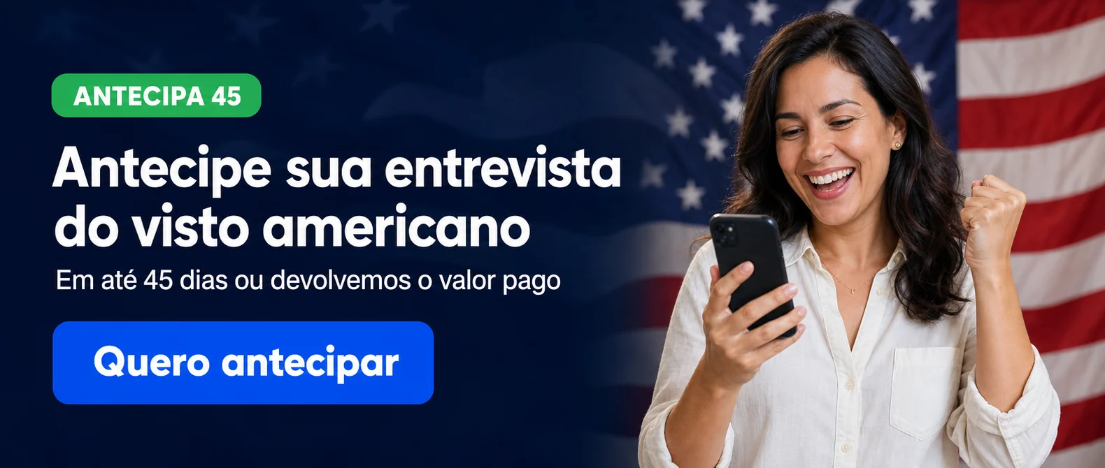 Mulher sorrindo com o celular na mão diante da bandeira dos Estados Unidos, com o selo Antecipa 45, a frase Antecipe sua entrevista do visto americano e o botão Quero antecipar